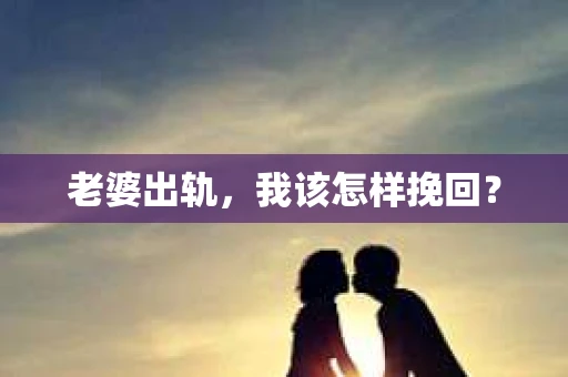 老婆出轨，我该怎样挽回？