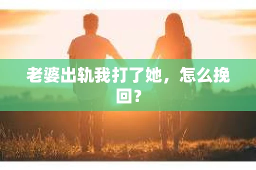老婆出轨我打了她，怎么挽回？