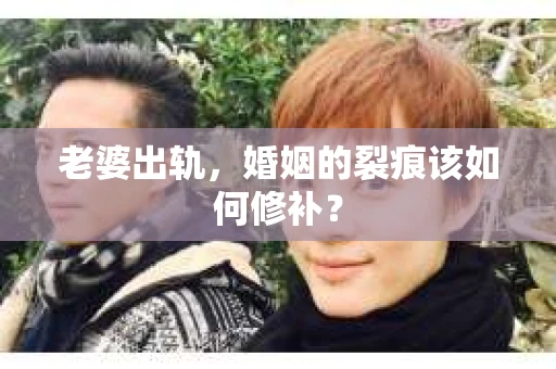 老婆出轨，婚姻的裂痕该如何修补？