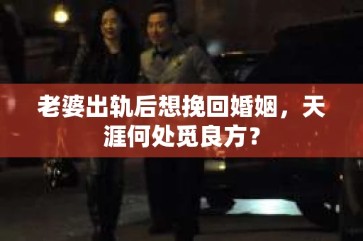 老婆出轨后想挽回婚姻，天涯何处觅良方？