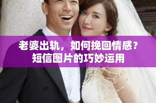 老婆出轨，如何挽回情感？短信图片的巧妙运用