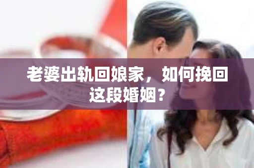 老婆出轨回娘家，如何挽回这段婚姻？