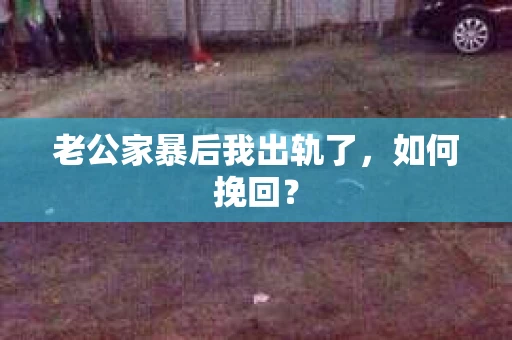 老公家暴后我出轨了，如何挽回？