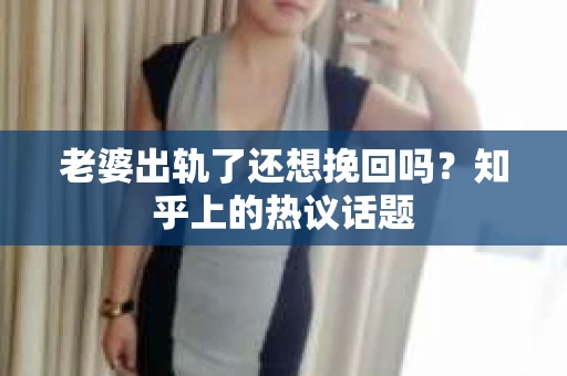 老婆出轨了还想挽回吗？知乎上的热议话题