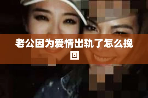 老公因为爱情出轨了怎么挽回