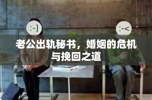 老公出轨秘书，婚姻的危机与挽回之道