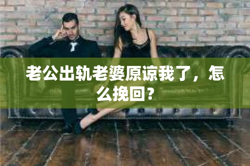 老公出轨老婆原谅我了，怎么挽回？
