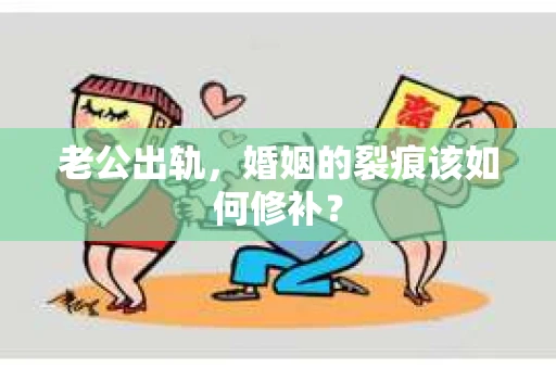 老公出轨，婚姻的裂痕该如何修补？