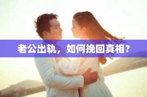 老公出轨，如何挽回真相？
