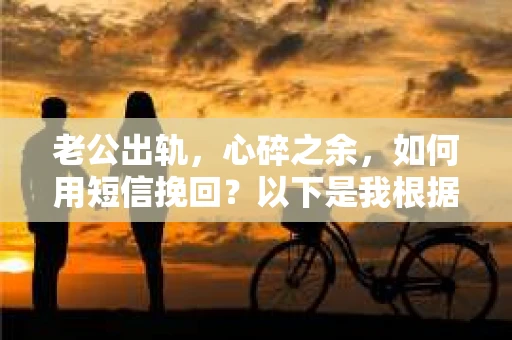 老公出轨，心碎之余，如何用短信挽回？以下是我根据实际情况整理的一些短信内容，希望能给你带来一些启发。