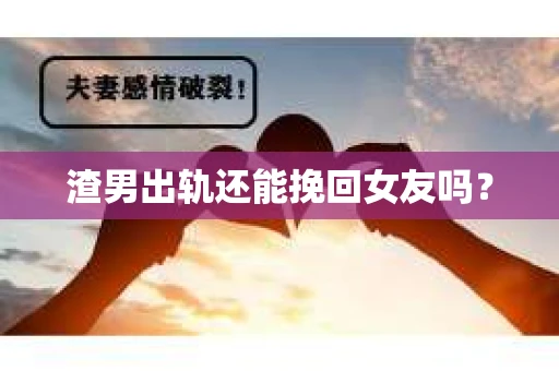渣男出轨还能挽回女友吗？