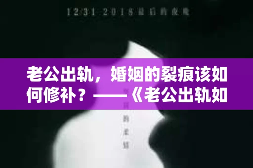 老公出轨，婚姻的裂痕该如何修补？——《老公出轨如何挽回的书》带你走出困境