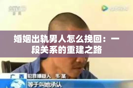 婚姻出轨男人怎么挽回：一段关系的重建之路