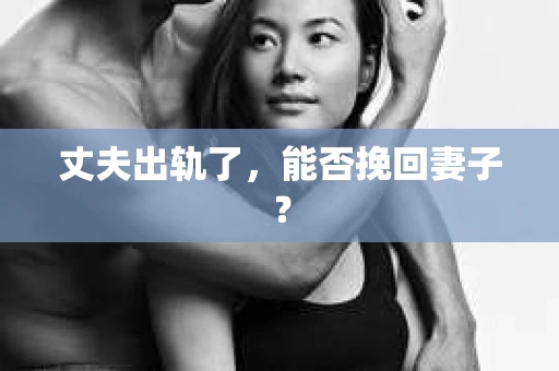 丈夫出轨了，能否挽回妻子？