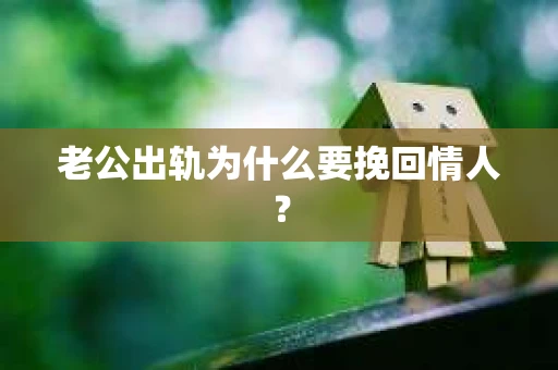 老公出轨为什么要挽回情人？