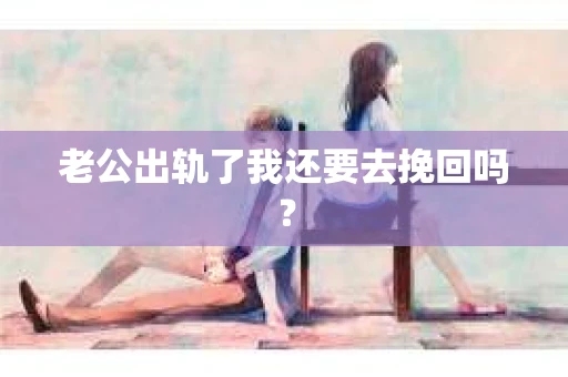 老公出轨了我还要去挽回吗？