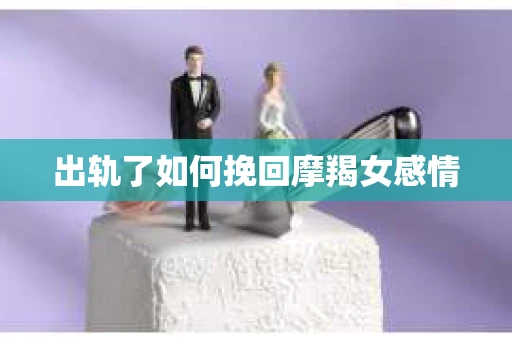 出轨了如何挽回摩羯女感情