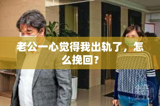 老公一心觉得我出轨了，怎么挽回？