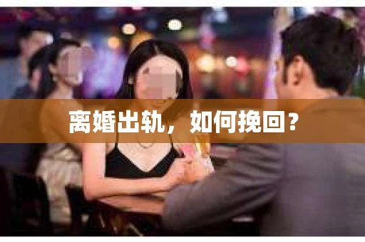 离婚出轨，如何挽回？