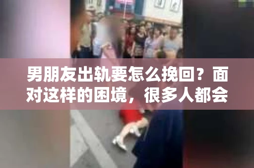 男朋友出轨要怎么挽回？面对这样的困境，很多人都会感到无助和痛苦。但请相信，无论情况多么复杂，总有解决问题的方法。今天，就让我来和大家聊聊，当男朋友出轨时，我们应该如何挽回这段感情。