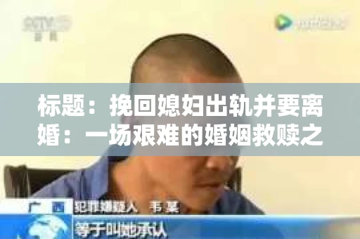 标题：挽回媳妇出轨并要离婚：一场艰难的婚姻救赎之路