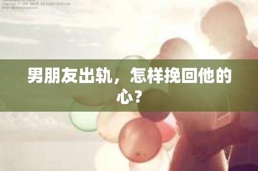 男朋友出轨，怎样挽回他的心？