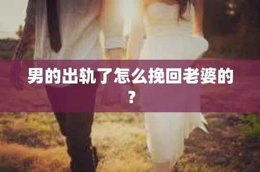 男的出轨了怎么挽回老婆的？