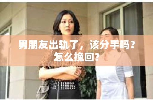 男朋友出轨了，该分手吗？怎么挽回？