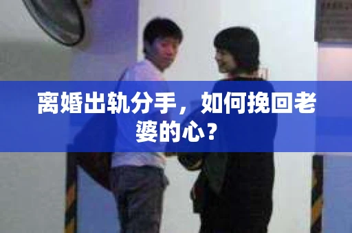 离婚出轨分手，如何挽回老婆的心？