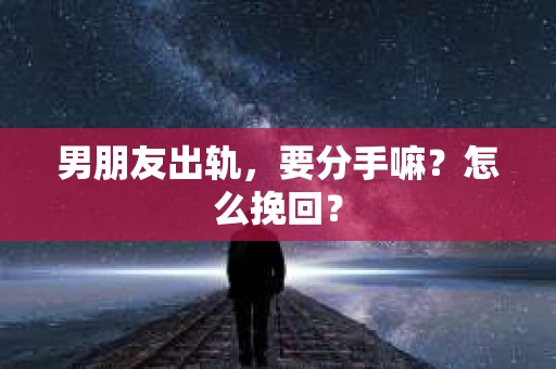 男朋友出轨，要分手嘛？怎么挽回？