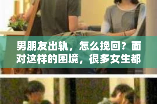 男朋友出轨，怎么挽回？面对这样的困境，很多女生都会感到无助和痛苦。但请相信，无论情况多么糟糕，都有可能找到解决问题的方法。今天，就让我来和大家聊聊，当男朋友出轨时，我们应该如何挽回这段感情。