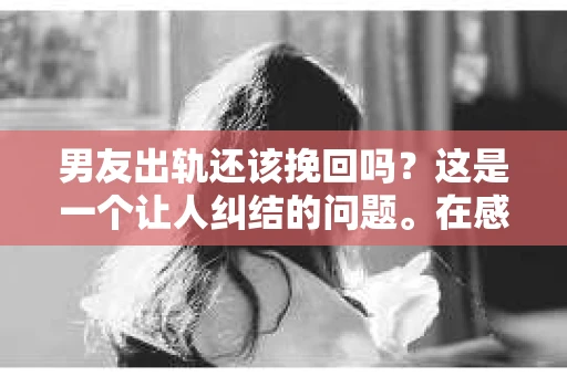 男友出轨还该挽回吗？这是一个让人纠结的问题。在感情的世界里，每个人都会遇到各种各样的困扰，而出轨无疑是其中最让人痛苦的一种。那么，当男友出轨时，我们究竟该不该挽回这段感情呢？以下是我的一些看法。