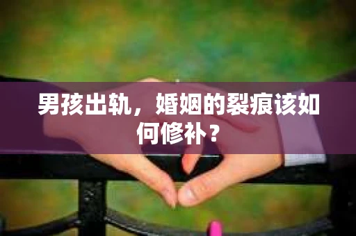 男孩出轨，婚姻的裂痕该如何修补？