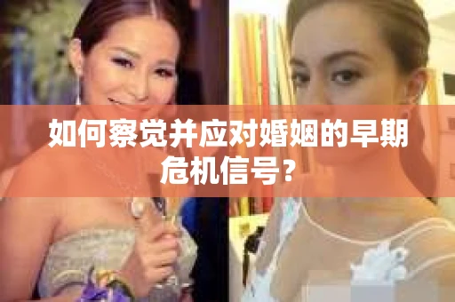 如何察觉并应对婚姻的早期危机信号？