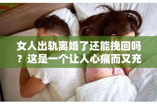 女人出轨离婚了还能挽回吗？这是一个让人心痛而又充满疑惑的问题。在这个充满变数的世界里，婚姻的稳固性似乎变得越来越脆弱。那么，当女人出轨导致离婚后，还有没有可能挽回这段婚姻呢？让我们一起来探讨这个问题。