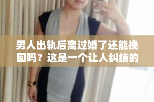 男人出轨后离过婚了还能挽回吗？这是一个让人纠结的问题。在这个充满变数的世界里，婚姻的稳固性似乎变得越来越难以保证。那么，当一个男人出轨后离婚了，他还有机会挽回这段婚姻吗？今天，我们就来探讨一下这个问题。
