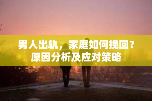 男人出轨，家庭如何挽回？原因分析及应对策略