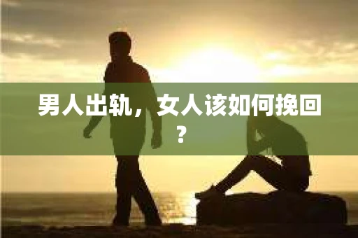 男人出轨，女人该如何挽回？