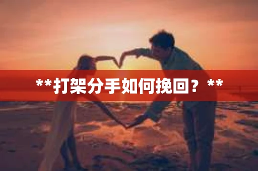 **打架分手如何挽回？**