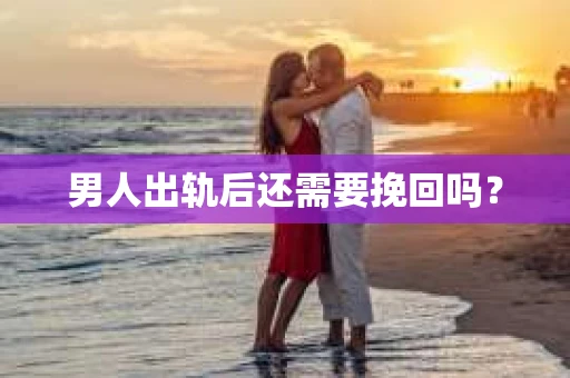 男人出轨后还需要挽回吗？