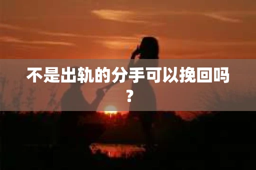 不是出轨的分手可以挽回吗？