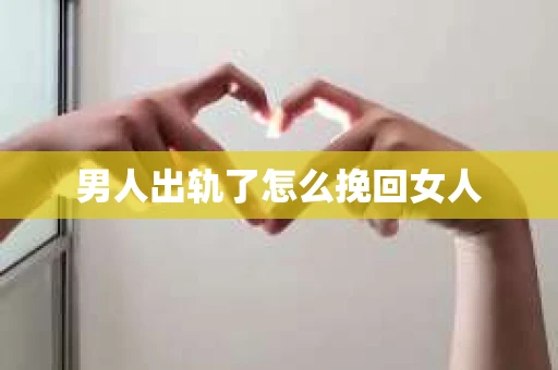 男人出轨了怎么挽回女人
