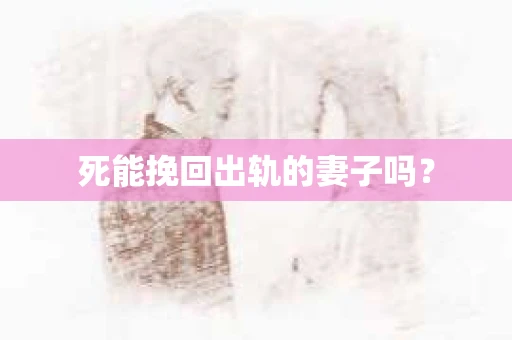 死能挽回出轨的妻子吗？