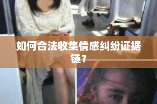 如何合法收集情感纠纷证据链？