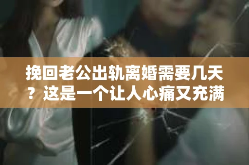 挽回老公出轨离婚需要几天？这是一个让人心痛又充满疑惑的问题。每个人的情况都是独一无二的，所以答案并不简单。在这篇文章中，我将结合实际情况，为大家分析这个问题，希望能给你一些启示。
