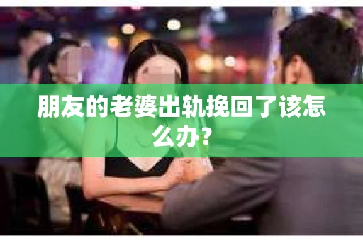 朋友的老婆出轨挽回了该怎么办？