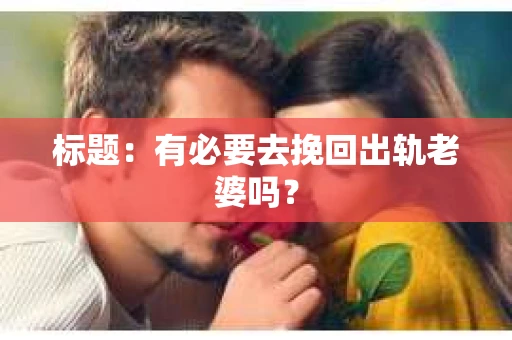 标题：有必要去挽回出轨老婆吗？