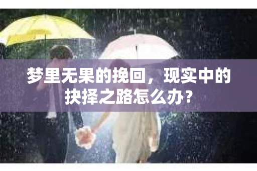 梦里无果的挽回，现实中的抉择之路怎么办？