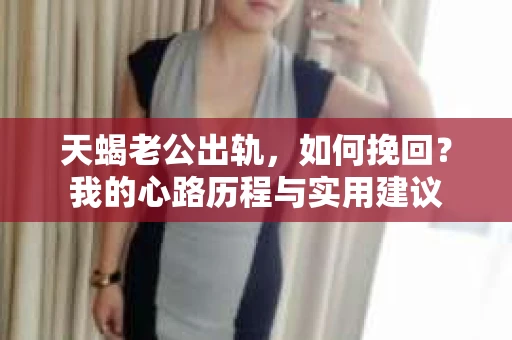 天蝎老公出轨，如何挽回？我的心路历程与实用建议