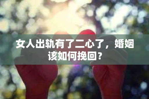 女人出轨有了二心了，婚姻该如何挽回？
